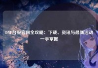 DNF台服官网全攻略：下载、资讯与最新活动一手掌握