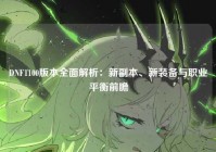 DNF1100版本全面解析：新副本、新装备与职业平衡前瞻