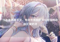 二十年热血不灭，传奇外传如何续写中国网游的江湖史诗