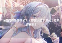 CF官网有啥好玩的？《穿越火线》怎么才能玩得更爽？