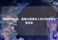 塔格奥的化身，血魔法图腾在人类文明中的永恒投影