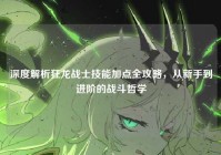 深度解析狂龙战士技能加点全攻略，从新手到进阶的战斗哲学