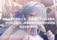 游戏前期的隐形主宰，防御塔战略价值全解析，隐形战术核心，深度解析游戏前期防御塔被低估的战略价值