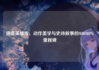 洛奇英雄传，动作美学与史诗叙事的MMORPG里程碑