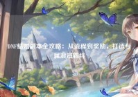 DNF结婚副本全攻略：从流程到奖励，打造专属浪漫羁绊