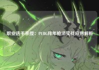 职业选手亲授：PUBG拜年枪法实战应用解析