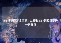 DNF法驱换装全攻略：从核心BUFF到极限提升一网打尽