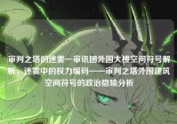 审判之塔的迷雾—审讯团外围大楼空间符号解析，迷雾中的权力编码——审判之塔外围建筑空间符号的政治隐喻分析