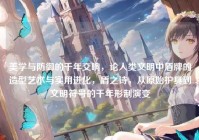 美学与防御的千年交响，论人类文明中盾牌的造型艺术与实用进化，盾之诗，从原始护具到文明符号的千年形制演变