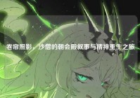 卷帘照影，沙僧的朝会殿叙事与精神重生之旅