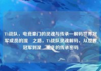 T1战队，电竞豪门的灵魂与传承—解码世界冠军成员的涅槃之路，T1战队灵魂解码，从世界冠军到涅槃重生的传承密码
