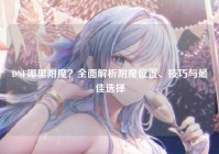 DNF哪里附魔？全面解析附魔位置、技巧与最佳选择