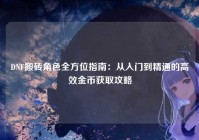 DNF搬砖角色全方位指南：从入门到精通的高效金币获取攻略