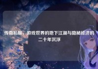 传奇私服，游戏世界的地下江湖与隐秘经济的二十年沉浮