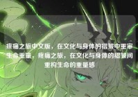 疼痛之旅中文版，在文化与身体的褶皱中重审生命重量，疼痛之旅，在文化与身体的褶皱间重构生命的重量感