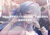 洛克王国罗隐全方位捕捉指南，从栖息地到技能搭配全解析