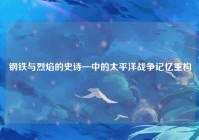 钢铁与烈焰的史诗—中的太平洋战争记忆重构