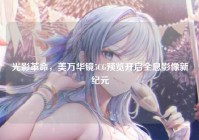 光影革命，美万华镜5CG预览开启全息影像新纪元