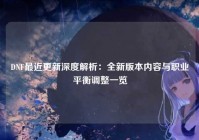 DNF最近更新深度解析：全新版本内容与职业平衡调整一览