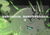 智能时代的双刃剑，网游助手如何重构游戏生态