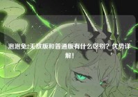 泡泡兔2无敌版和普通版有什么区别？优势详解！