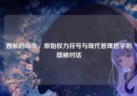 酋长的命令，原始权力符号与现代管理哲学的隐秘对话