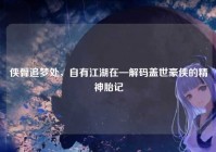 侠骨追梦处，自有江湖在—解码盖世豪侠的精神胎记