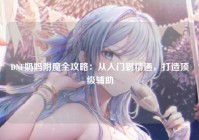 DNF奶妈附魔全攻略：从入门到精通，打造顶级辅助