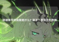 申请账号的流程是什么？新手一看就会的教程！