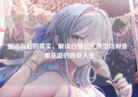 童话背后的真实，解读白雪公主原型玛利亚·索菲亚的传奇人生