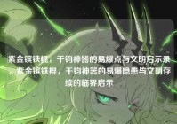 紫金镔铁棍，千钧神器的易爆点与文明启示录，紫金镔铁棍，千钧神器的易爆隐患与文明存续的临界启示