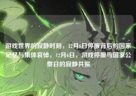 游戏世界的寂静时刻，12月6日停服背后的国家记忆与集体哀悼，12月6日，游戏停服与国家公祭日的寂静共振