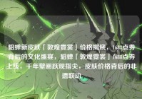 貂蝉新皮肤「敦煌霓裳」价格揭晓，1688点券背后的文化盛宴，貂蝉「敦煌霓裳」1688点券上线，千年壁画跃现指尖，皮肤价格背后的非遗联动