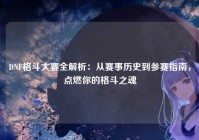 DNF格斗大赛全解析：从赛事历史到参赛指南，点燃你的格斗之魂