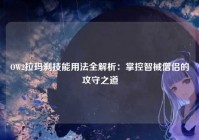 OW2拉玛刹技能用法全解析：掌控智械僧侣的攻守之道