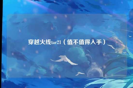 穿越火线tar21（值不值得入手）