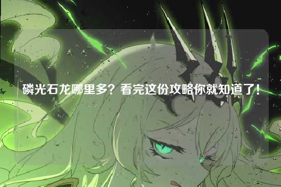 磷光石龙哪里多？看完这份攻略你就知道了！