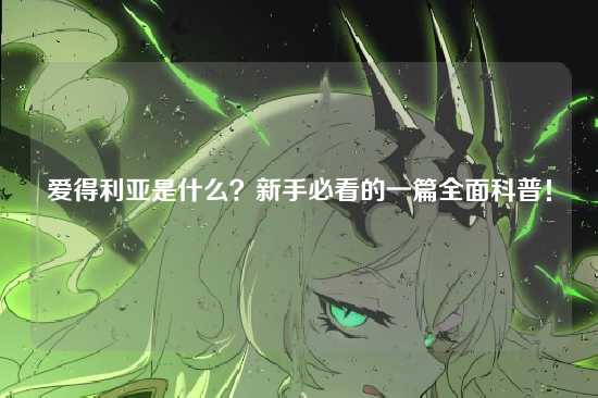 爱得利亚是什么？新手必看的一篇全面科普！