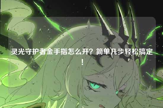 灵光守护者金手指怎么开？简单几步轻松搞定！