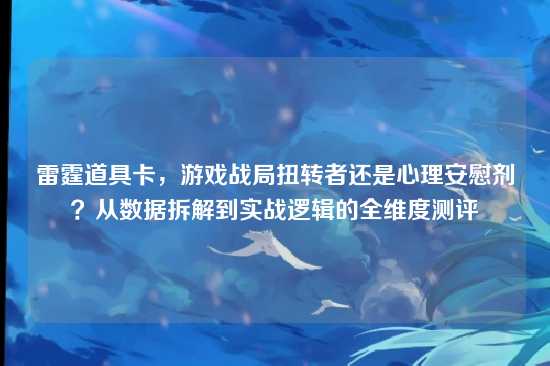 雷霆道具卡，游戏战局扭转者还是心理安慰剂？从数据拆解到实战逻辑的全维度测评