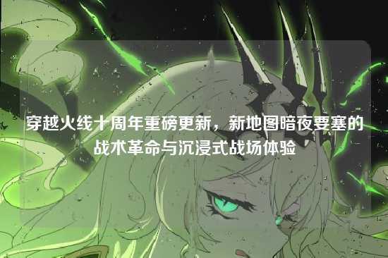 穿越火线十周年重磅更新，新地图暗夜要塞的战术革命与沉浸式战场体验