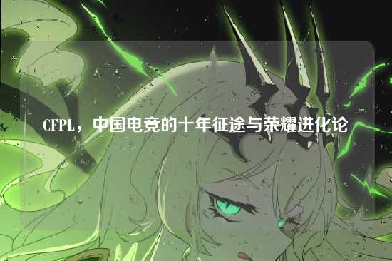 CFPL，中国电竞的十年征途与荣耀进化论