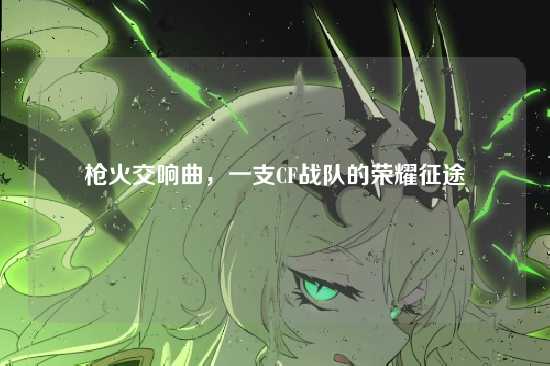 枪火交响曲，一支CF战队的荣耀征途