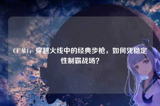 CF M4，穿越火线中的经典步枪，如何凭稳定性制霸战场？