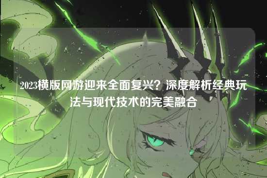 2023横版网游迎来全面复兴？深度解析经典玩法与现代技术的完美融合