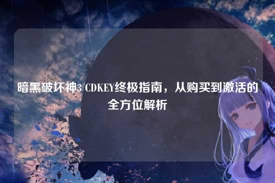 暗黑破坏神3 CDKEY终极指南，从购买到激活的全方位解析