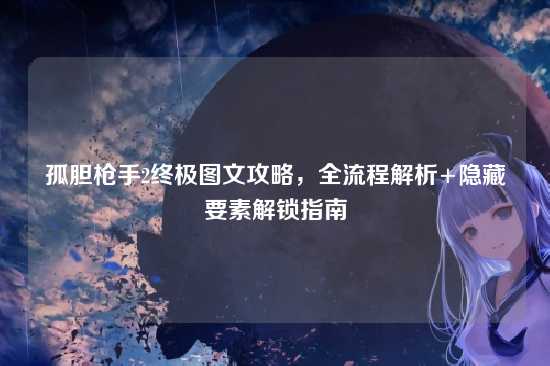 孤胆枪手2终极图文攻略，全流程解析+隐藏要素解锁指南