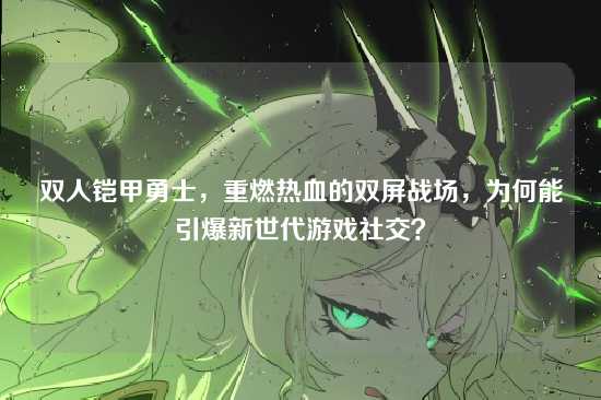 双人铠甲勇士，重燃热血的双屏战场，为何能引爆新世代游戏社交？
