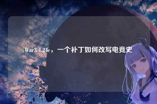 War3 1.24e，一个补丁如何改写电竞史