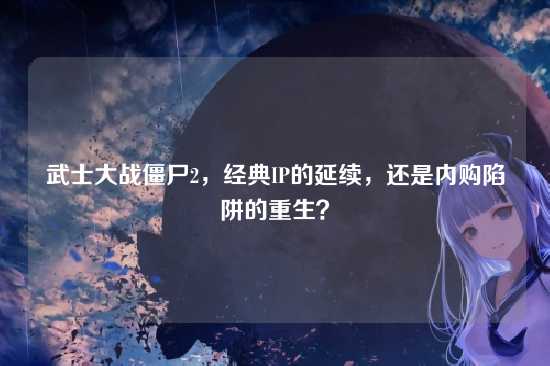 武士大战僵尸2，经典IP的延续，还是内购陷阱的重生？